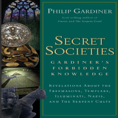 Secret Societies_ Gardiner_s Forbidden Knowledge _ Revelations About the Freemasons, Templars, Illuminati, Nazis, and the Serpent Cults Secret Societies_ Gardiner_s Forbidden Knowledge _ Revelations About the Freemasons, Templars, Illuminati, Nazis, and the Serpent Cults